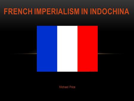 Michael Price FRENCH IMPERIALISM IN INDOCHINA. Core 1 Core 2 *Anything gold is hyperlinked throughout PowerPoint.