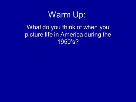 Warm Up: What do you think of when you picture life in America during the 1950’s?