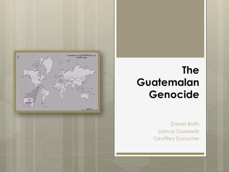 The Guatemalan Genocide Daniel Roth Joshua Goselwitz Geoffrey Durocher.