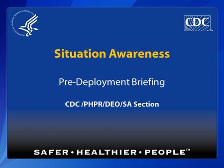 Situation Awareness Pre-Deployment Briefing CDC /PHPR/DEO/SA Section.