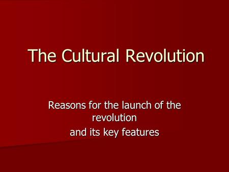 The Cultural Revolution Reasons for the launch of the revolution and its key features.