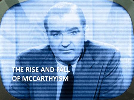 THE RISE AND FALL OF MCCARTHYISM. 1917-1920: FIRST RED SCARE The First Red Scare begins during World War I. The Bolshevik revolution in Russia and the.