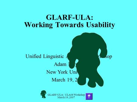 GLARF-ULA: ULA08 Workshop March 19, 2007 GLARF-ULA: Working Towards Usability Unified Linguistic Annotation Workshop Adam Meyers New York University March.
