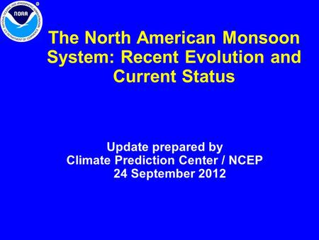 The North American Monsoon System: Recent Evolution and Current Status Update prepared by Climate Prediction Center / NCEP 24 September 2012.