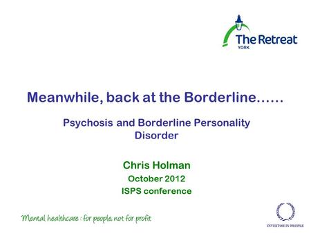 Meanwhile, back at the Borderline…… Psychosis and Borderline Personality Disorder Chris Holman October 2012 ISPS conference.