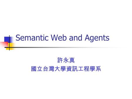 Semantic Web and Agents 許永真 國立台灣大學資訊工程學系. Information Revolution Computers for scientific computation Computers as productivity tools Personal and home.