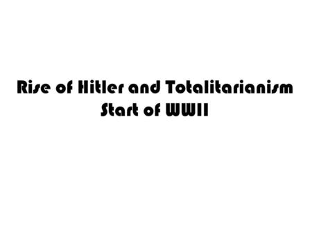 Rise of Hitler and Totalitarianism Start of WWII.