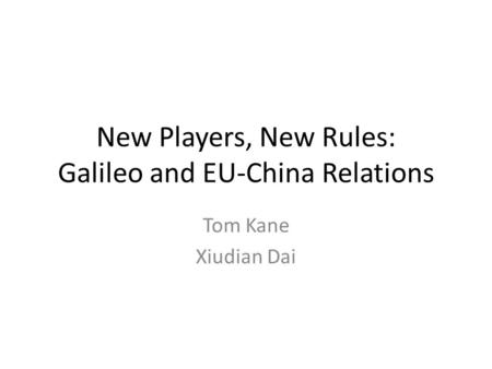 New Players, New Rules: Galileo and EU-China Relations Tom Kane Xiudian Dai.