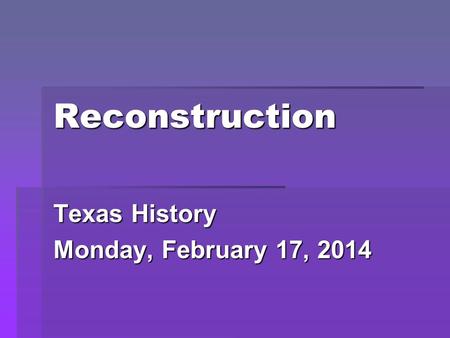 Reconstruction Texas History Monday, February 17, 2014.