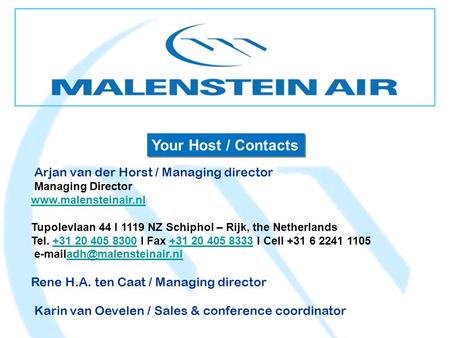 Your Host / Contacts Arjan van der Horst / Managing director Managing Director www.malensteinair.nl Tupolevlaan 44 I 1119 NZ Schiphol – Rijk, the Netherlands.