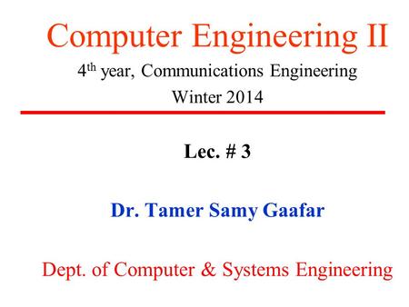 Computer Engineering II 4 th year, Communications Engineering Winter 2014 Lec. # 3 Dr. Tamer Samy Gaafar Dept. of Computer & Systems Engineering.