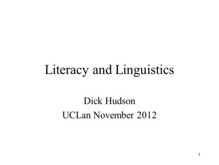 1 Literacy and Linguistics Dick Hudson UCLan November 2012.