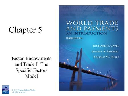© 2007 Pearson Addison-Wesley. All rights reserved Chapter 5 Factor Endowments and Trade I: The Specific Factors Model.