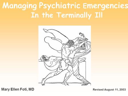 Managing Psychiatric E mergencies In the Terminally Ill Mary Ellen Foti, MD Revised August 11, 2003.