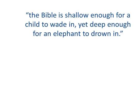 “the Bible is shallow enough for a child to wade in, yet deep enough for an elephant to drown in.”