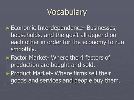 Vocabulary Economic Interdependence- Businesses, households, and the gov’t all depend on each other in order for the economy to run smoothly. Factor Market-