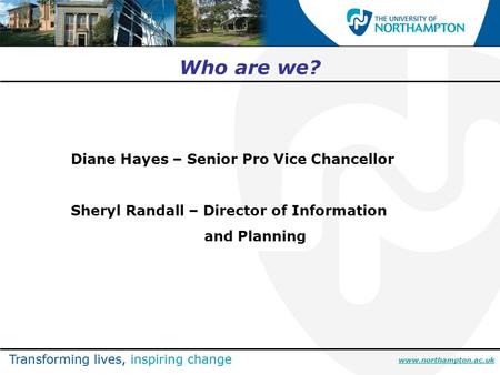 Www.northampton.ac.uk Who are we? Diane Hayes – Senior Pro Vice Chancellor Sheryl Randall – Director of Information and Planning.