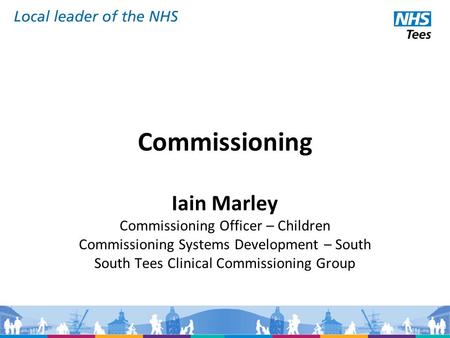 Commissioning Iain Marley Commissioning Officer – Children Commissioning Systems Development – South South Tees Clinical Commissioning Group.