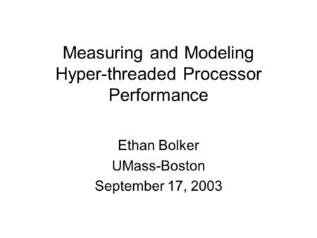 Measuring and Modeling Hyper-threaded Processor Performance Ethan Bolker UMass-Boston September 17, 2003.