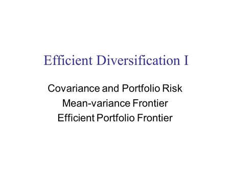 Efficient Diversification I Covariance and Portfolio Risk Mean-variance Frontier Efficient Portfolio Frontier.