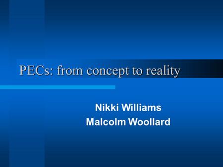 PECs: from concept to reality Nikki Williams Malcolm Woollard.