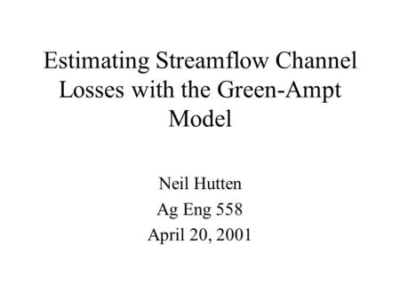 Estimating Streamflow Channel Losses with the Green-Ampt Model Neil Hutten Ag Eng 558 April 20, 2001.