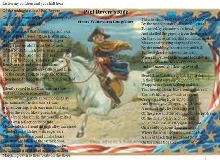 11 Paul Revere's Ride Henry Wadsworth Longfellow Listen my children and you shall hear Of the midnight ride of Paul Revere, On the eighteenth of April,