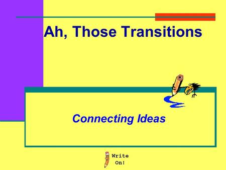 Ah, Those Transitions Connecting Ideas Transition words: Provide more information Provide an example Provide a cause or reason Provide a result or an.