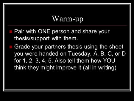 Warm-up Pair with ONE person and share your thesis/support with them. Grade your partners thesis using the sheet you were handed on Tuesday. A, B, C, or.