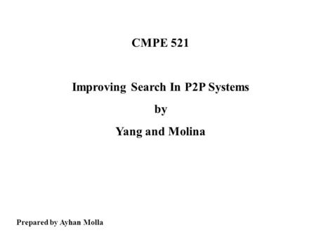 CMPE 521 Improving Search In P2P Systems by Yang and Molina Prepared by Ayhan Molla.
