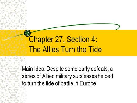 Chapter 27, Section 4: The Allies Turn the Tide Main Idea: Despite some early defeats, a series of Allied military successes helped to turn the tide of.