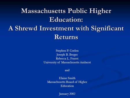 Massachusetts Public Higher Education: A Shrewd Investment with Significant Returns Stephen P. Coelen Joseph B. Berger Rebecca L. Forest University of.