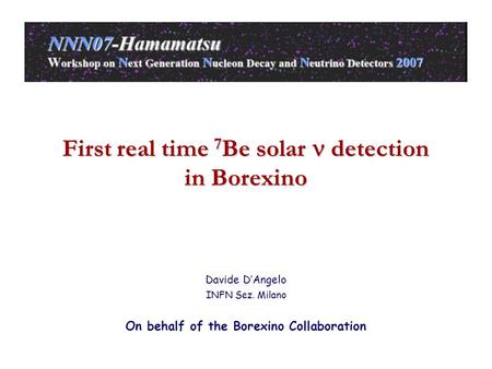 First real time 7 Be solar detection in Borexino Davide D’Angelo INFN Sez. Milano On behalf of the Borexino Collaboration.