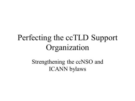 Perfecting the ccTLD Support Organization Strengthening the ccNSO and ICANN bylaws.