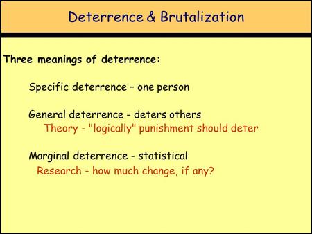 Deterrence & Brutalization Three meanings of deterrence: Specific deterrence – one person General deterrence - deters others Theory - logically punishment.