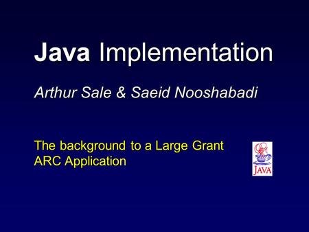 Java Implementation Arthur Sale & Saeid Nooshabadi The background to a Large Grant ARC Application.