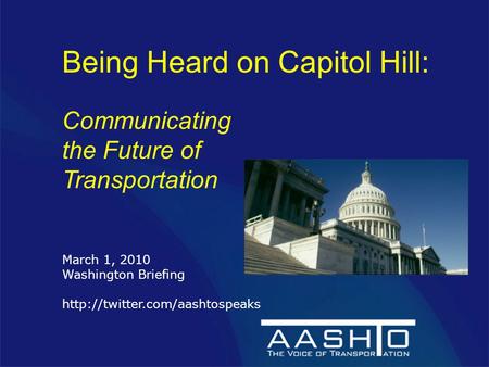 Being Heard on Capitol Hill: Communicating the Future of Transportation March 1, 2010 Washington Briefing