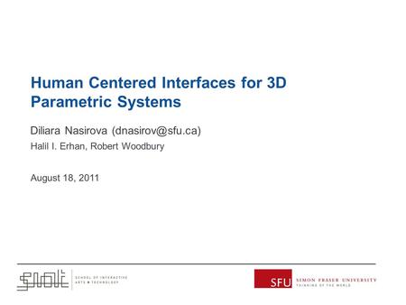 Human Centered Interfaces for 3D Parametric Systems Diliara Nasirova Halil I. Erhan, Robert Woodbury August 18, 2011.