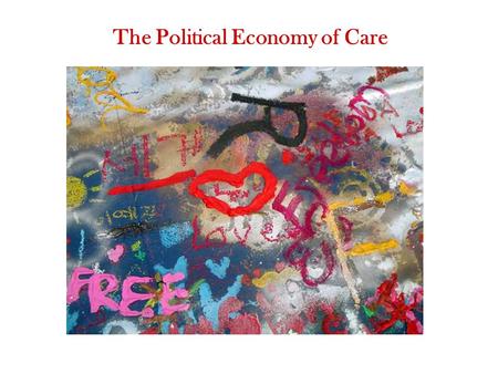 The Political Economy of Care. What is care work and why is it important? Where do motivations for care come from and what are their consequences? How.
