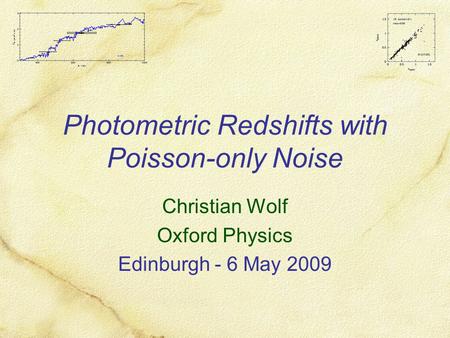 Photometric Redshifts with Poisson-only Noise Christian Wolf Oxford Physics Edinburgh - 6 May 2009.
