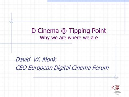 D Tipping Point Why we are where we are David W. Monk CEO European Digital Cinema Forum.