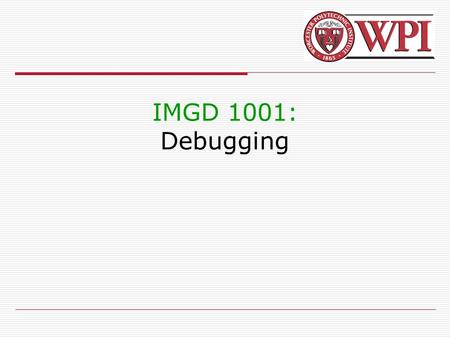 IMGD 1001: Debugging. 2 Debugging Introduction (1 of 2)  Debugging is methodical process for removing mistakes in a program  So important, whole set.