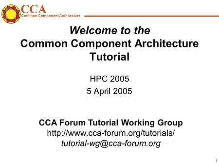 CCA Common Component Architecture CCA Forum Tutorial Working Group  1 Welcome to the Common.