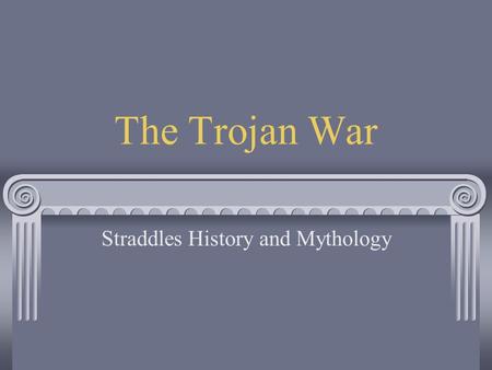 The Trojan War Straddles History and Mythology The Roots of the War During the marriage between Peleus and Thetis, sea goddess, Eris, the goddess of.