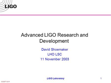 G030577-00-R LIGO Laboratory1 Advanced LIGO Research and Development David Shoemaker LHO LSC 11 November 2003.