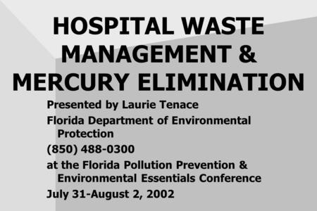 HOSPITAL WASTE MANAGEMENT & MERCURY ELIMINATION Presented by Laurie Tenace Florida Department of Environmental Protection (850) 488-0300 at the Florida.