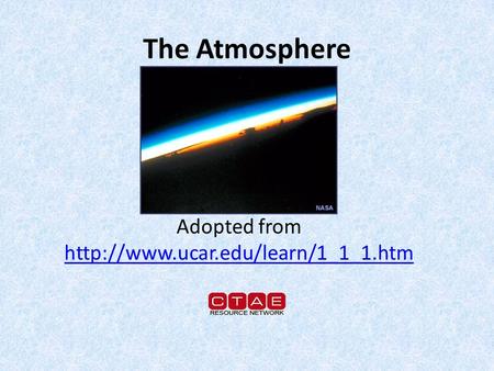 Adopted from http://www.ucar.edu/learn/1_1_1.htm The Atmosphere Adopted from http://www.ucar.edu/learn/1_1_1.htm.