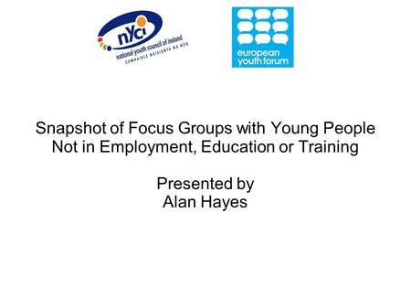 Snapshot of Focus Groups with Young People Not in Employment, Education or Training Presented by Alan Hayes.