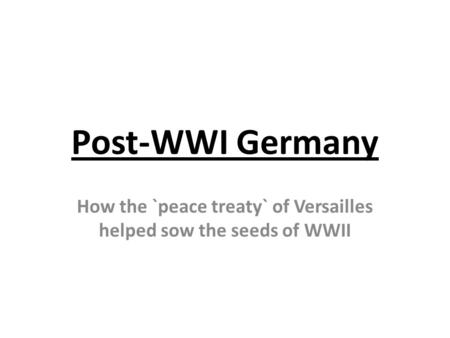 Post-WWI Germany How the `peace treaty` of Versailles helped sow the seeds of WWII.