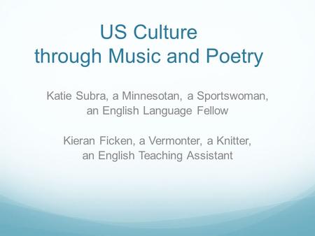 US Culture through Music and Poetry Katie Subra, a Minnesotan, a Sportswoman, an English Language Fellow Kieran Ficken, a Vermonter, a Knitter, an English.